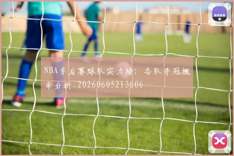 NBA季后赛球队实力榜:各队夺冠概率分析_20260605213606