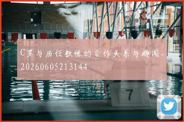 C罗与历任教练的合作关系与趣闻_20260605213144