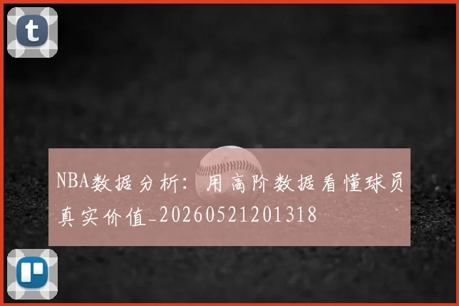 NBA数据分析：用高阶数据看懂球员真实价值_20260521201318