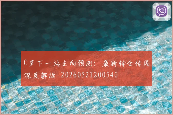 C罗下一站去向预测：最新转会传闻深度解读_20260521200540