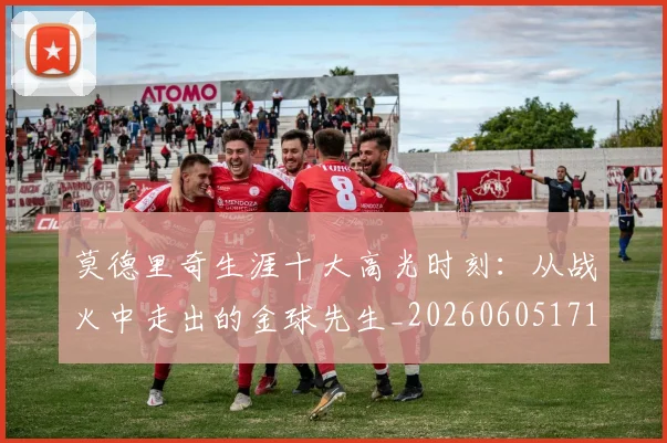 莫德里奇生涯十大高光时刻：从战火中走出的金球先生_20260605171358_20260703181751