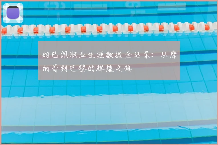 姆巴佩职业生涯数据全记录：从摩纳哥到巴黎的辉煌之路