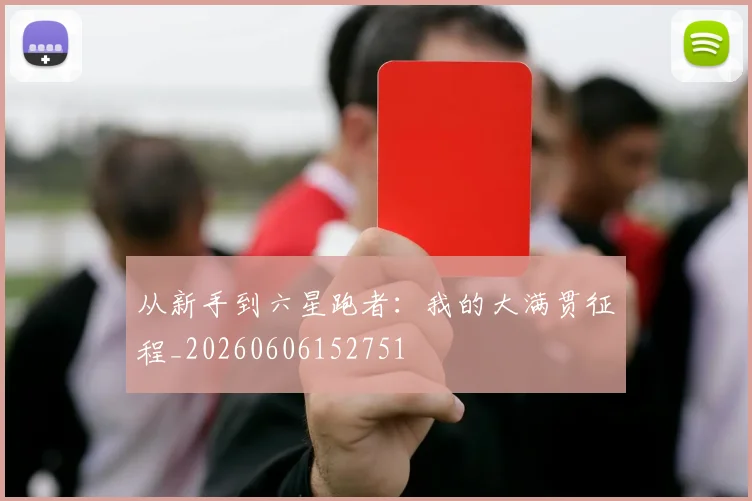 从新手到六星跑者：我的大满贯征程_20260606152751
