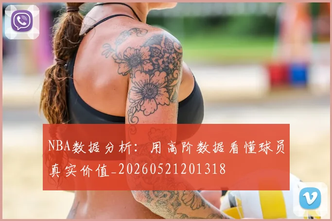 NBA数据分析:用高阶数据看懂球员真实价值_20260521201318