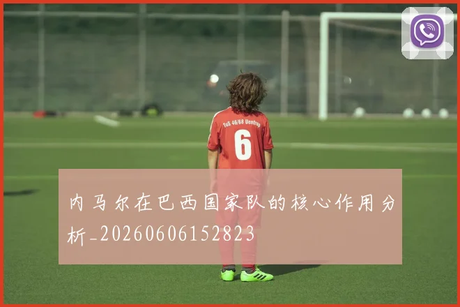 内马尔在巴西国家队的核心作用分析_20260606152823
