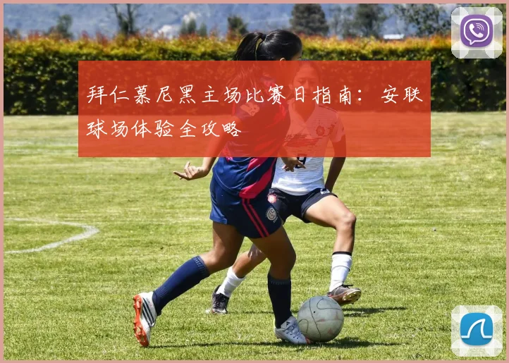 拜仁慕尼黑主场比赛日指南:安联球场体验全攻略