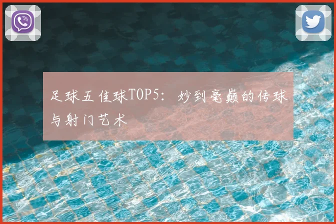 足球五佳球TOP5：妙到毫巅的传球与射门艺术